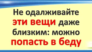 Не одалживайте эти вещи даже близким: можно попасть в беду. Народные приметы