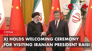 Xi Holds Welcoming Ceremony for Visiting Iranian President Raisi