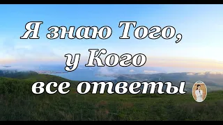 Я знаю Того,  у Кого все ответы   стих