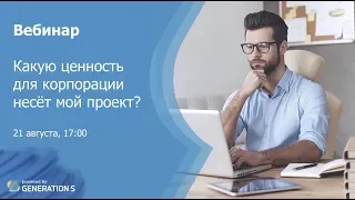 Вебинар «Какую ценность для корпорации несет мой проект?»