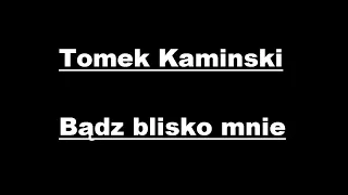 Tomek Kaminski - Bądz blisko mnie + Tekst