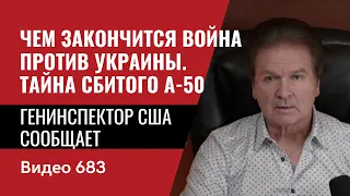 Чем закончится война против Украины / Тайна сбитого А-50 / Генинспектор США сообщает / №683 -  Швец