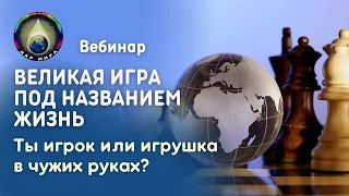 Великая Игра под названием Жизнь. Ты игрок или игрушка в чужих руках? Вебинар  30-09-2023