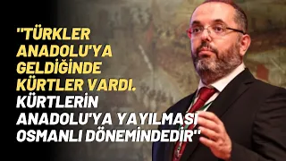 "Türkler Anadolu'ya Geldiğinde Kürtler Vardı. Kürtlerin Anadolu'ya Yayılması Osmanlı Dönemindedir"