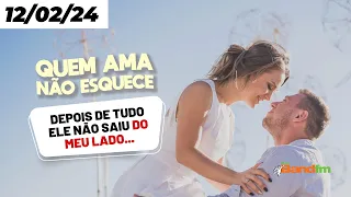 DEPOIS DE TUDO ELE NÃO SAIU DO MEU LADO - QUEM AMA NÃO ESQUECE 12/02/2024