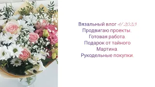 Вязальный влог 4/2023 Продвижения. Готовая работа. Подарок от тайного Мартина. Рукодельные покупки.