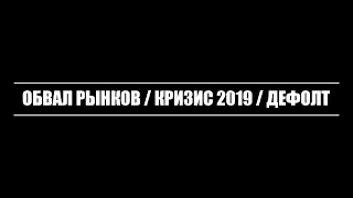 ОБВАЛ РЫНКОВ / КРИЗИС 2019 / ДЕФОЛТ