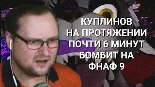 КУПЛИНОВ НА ПРОТЯЖЕНИИ ПОЧТИ 6 МИНУТ БОМБИТ НА ФНАФ 9