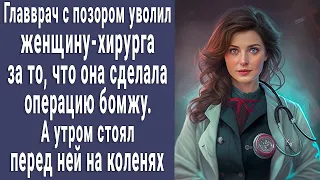 Главврач уволил женщину-хирурга за операцию бомжу, а утром стоял перед ней на коленях