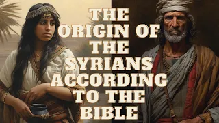 THE ORIGIN OF THE SYRIANS ACCORDING TO THE BIBLE