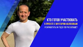 КТО ГОТОВ УЧАСТВОВАТЬ В ПРОЕКТЕ С МУХТАРОМ АБЛЯЗОВЫМ И ЗАРАБОТАТЬ ЗА ГОД В 100 РАЗ БОЛЬШЕ?