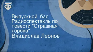 Владислав Леонов. Выпускной  бал. Радиоспектакль по повести "Страшная корова"