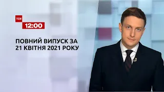 Новости Украины и мира | Выпуск ТСН.12:00 за 21 апреля 2021 года