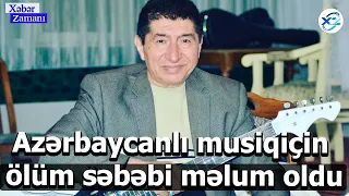 Azərbaycanlı musiqiçin ölüm səbəbi məlum oldu