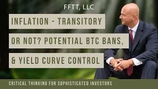Inflation – transitory or not & what to watch for to know; Potential BTC bans, & Yield Curve Control