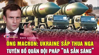 Điểm nóng quốc tế |Tổng thống Macron: Ukraine sắp thua Nga, tuyên bố quân đội Pháp “đã sẵn sàng”