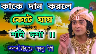 কোন পুণ্য করলে শনি দশা কেটে যায়। ভগবান শ্রীকৃষ্ণের অমূল্য বাণী কথা।Gita Srikrishna Bani Katha updes