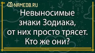 Невыносимые знаки Зодиака, от них просто трясет. Кто же они?