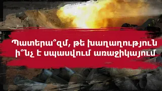 Պատերա՞զմ, թե խաղաղություն․ ի՞նչ է սպասվում առաջիկայում