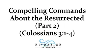 Compelling Commands about the Resurrected Life - Part 2 (Colossians 3:1-4)