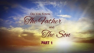 Do You Know the Father and the Son? - Part 1