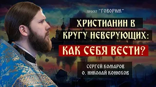 Христианин в кругу неверующих: как себя вести? | иерей Николай Конюхов | проект "Говорим".