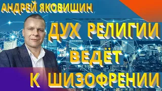 Андрей Яковишин. Дух религии ведет к шизофрении. Религия - это лицемерие.