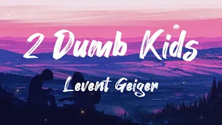 Levent Geiger - 2 Dumb Kids (Lyrics)