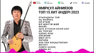 Өмірқұл Айниязов Топ 15 хит әндері