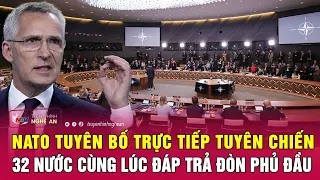 Điểm nóng quốc tế: NATO tuyên bố trực tiếp tuyên chiến, 32 nước cùng lúc đáp trả đòn phủ đầu