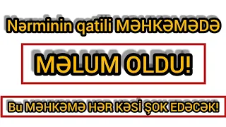 “NƏRMİNİN QATİLİ O İMİŞ...” - HƏR KƏS ŞOKDA