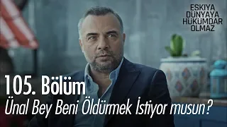 Ünal Bey beni öldürmek istiyor musun? - Eşkıya Dünyaya Hükümdar Olmaz 105. Bölüm