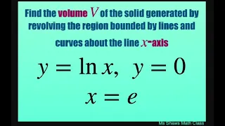 Find volume of solid generated by revolving region about x axis. X =e, y= ln x, y=0.