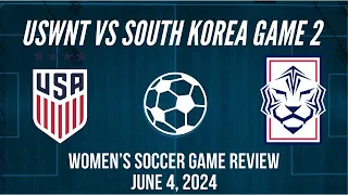 USWNT vs South Korea Women’s Soccer Game 2 Review June 4, 2024