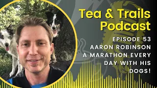 Aaron Robinson - Running a Marathon Every Day with His Dogs! - Tea & Trails - Episode 53