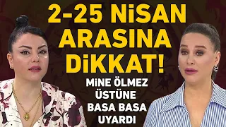 2 NİSAN - 25 NİSAN TARİHLERİ ARASINA DİKKAT! MİNE ÖLMEZ ÜSTÜNE BASA BASA UYARDI!