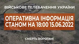 ⚡ОПЕРАТИВНА ІНФОРМАЦІЯ ЩОДО РОСІЙСЬКОГО ВТОРГНЕННЯ СТАНОМ НА 18:00 15.06.2022