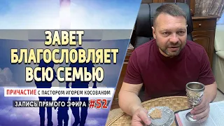 52 «Завет благословляет всю семью»   Причастие с Игорем Косованом