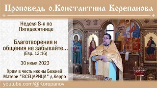 Благотворения и общения не забывайте (Евр. 13:16). Проповедь о. Константина Корепанова (30.07. 2023)