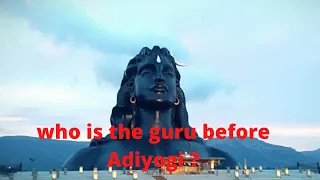 Sadhguru JV, Who is the guru before Adiyogi Shiva?