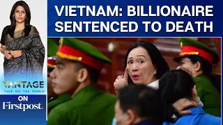 Vietnam's Real Estate Tycoon Gets Death Penalty in a Massive Fraud Case | Vantage with Palki Sharma