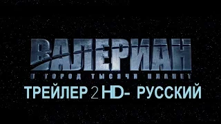 Валериан и Город Тысячи Планет 2017 - ТРЕЙЛЕР 2 (РУС) - Valerian and the City of a Thousand Planets