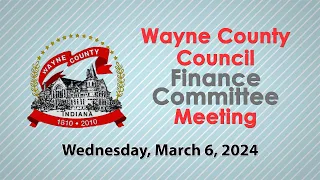 Wayne County Council Finance Committee Meeting March 6, 2024