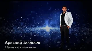 (Обалденная песня !!! Восхитительно!) Аркадий Кобяков - Я брошу мир к твоим ногам