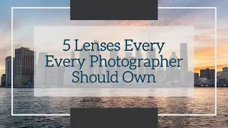 5 Lenses Every Photographer Should Own