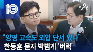 “양평 고속도 외압 단서 있나”…한동훈 묻자 박범계 ‘버럭’ | 뉴스TOP 10