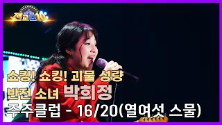 [전교톱10 무대영상] 쇼킹! 쇼킹! 성량 괴물 반전 소녀 박희정 / 주주클럽 - 16/20(열여섯 스물)