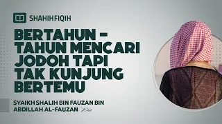 Bertahun-Tahun Mencari Jodoh Tapi Tak Kunjung Bertemu - Syaikh Shalih bin Fauzan Al-Fauzan