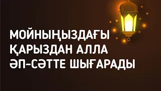 Мойныңыздағы бүкіл қарыздардан Алла бір сәтте шығарады иншалла 3)65,11-12