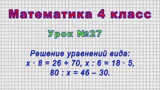 Математика 4 класс (Урок№27 - Решение уравнений вида:х ∙ 8 = 26+70, х : 6 = 18 ∙ 5, 80 : х = 46–30.)